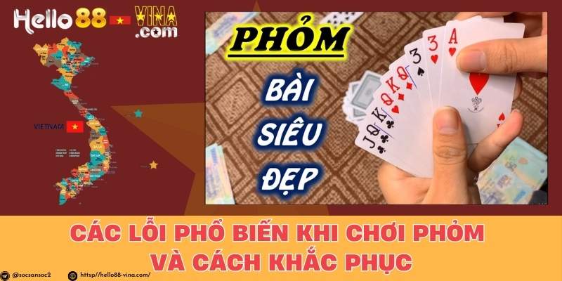 Các Lỗi Phổ Biến Khi Chơi Phỏm Và Cách Khắc Phục