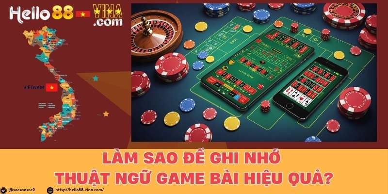 Làm Sao Để Ghi Nhớ Thuật Ngữ Game Bài Hiệu Quả?